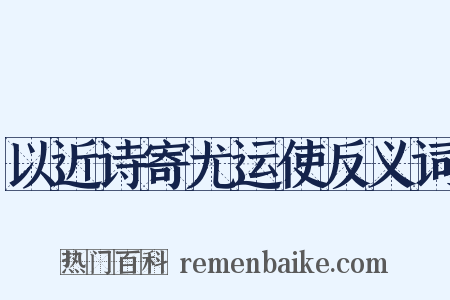 以近诗寄尤运使反义词是什么意思的图片